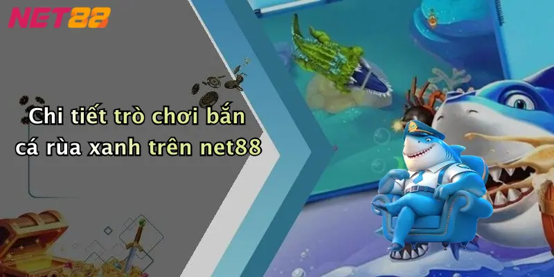 Chi tiết trò chơi bắn cá rùa xanh trên net88