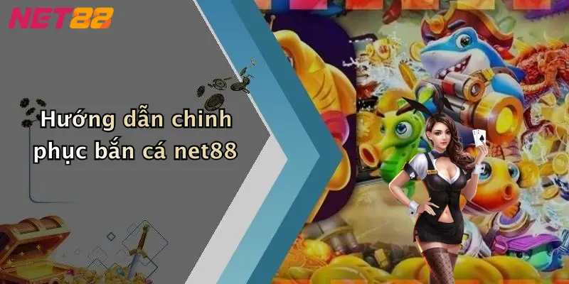 Hướng dẫn chinh phục bắn cá net88