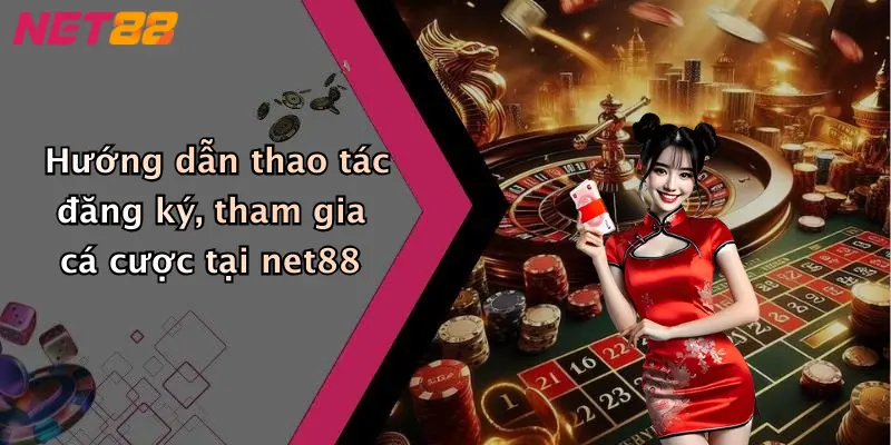 Hướng dẫn thao tác đăng ký, tham gia cá cược tại net88