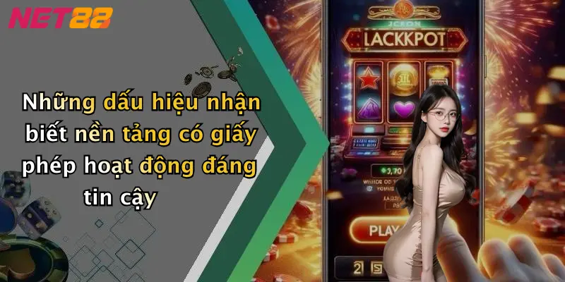 Những dấu hiệu nhận biết nền tảng có giấy phép hoạt động đáng tin cậy