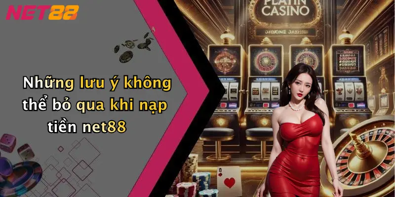 Những lưu ý không thể bỏ qua khi nạp tiền net88