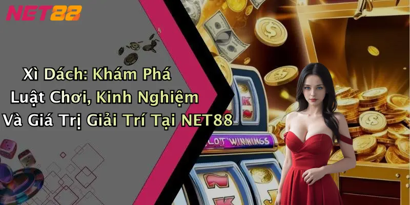 Xì Dách: Khám Phá Luật Chơi, Kinh Nghiệm Và Giá Trị Giải Trí Tại NET88
